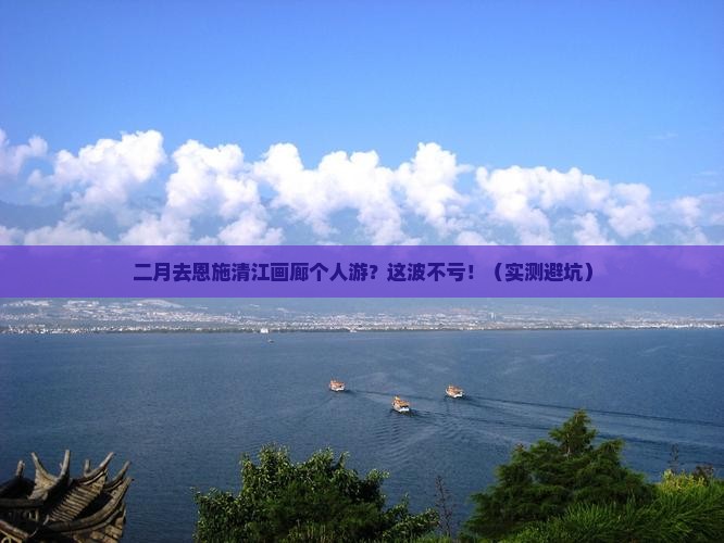 二月去恩施清江画廊个人游