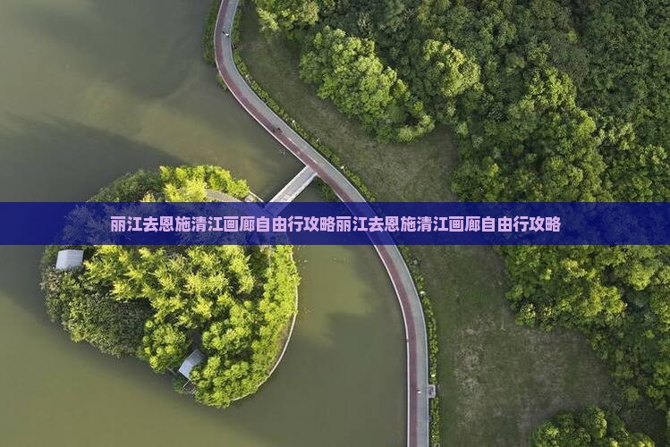 丽江去恩施清江画廊自由行