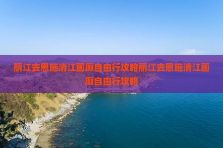 丽江去恩施清江画廊自由行