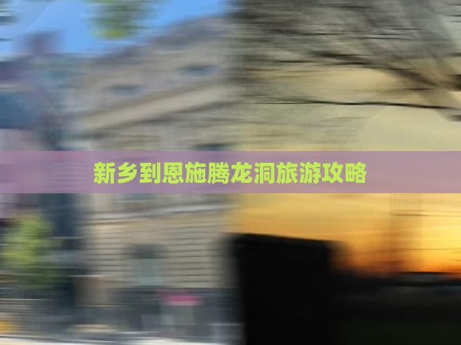 新乡到恩施腾龙洞必去地