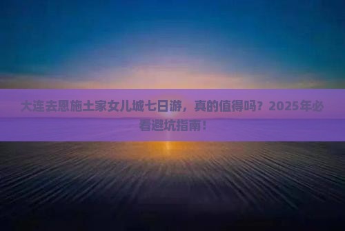 大连去恩施土家女儿城七日游