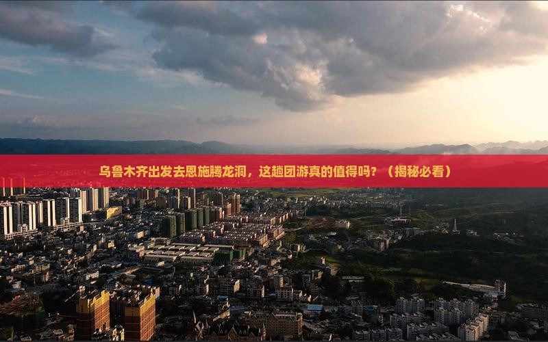 乌鲁木齐去恩施腾龙洞团体旅游