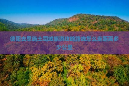 德阳去恩施土司城旅游