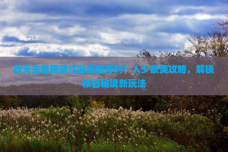 秋天去恩施清江画廊攻略