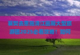 襄樊去恩施清江画廊大型旅游团