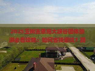 玉树去恩施大峡谷团体旅游