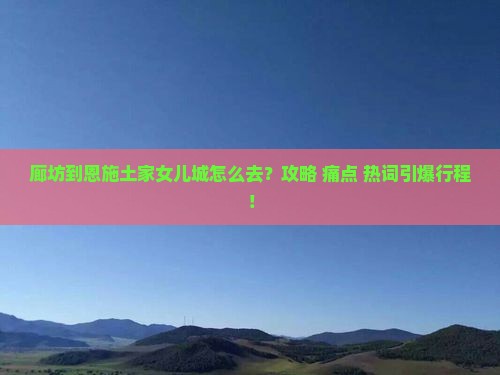 廊坊到恩施土家女儿城景点