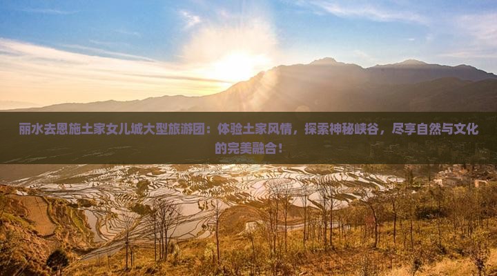 丽水去恩施土家女儿城大型旅游团