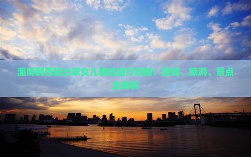 淄博到恩施土家女儿城自由行