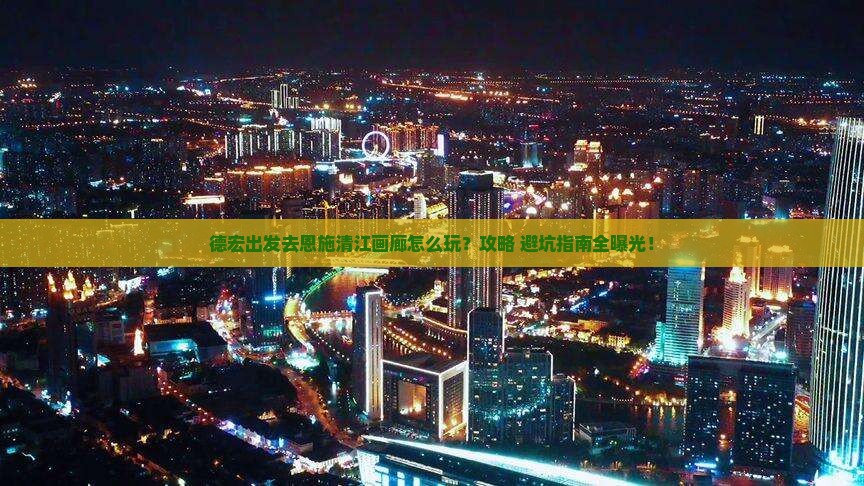 德宏去恩施清江画廊门票