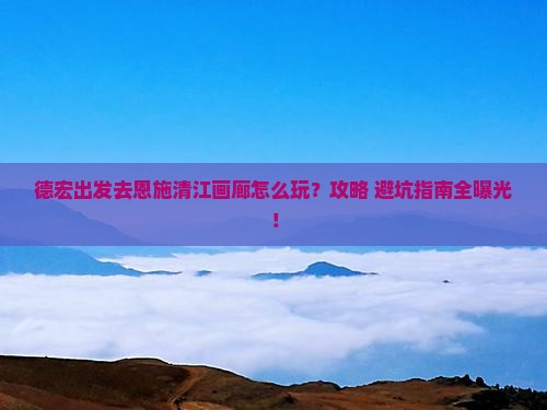 德宏去恩施清江画廊门票