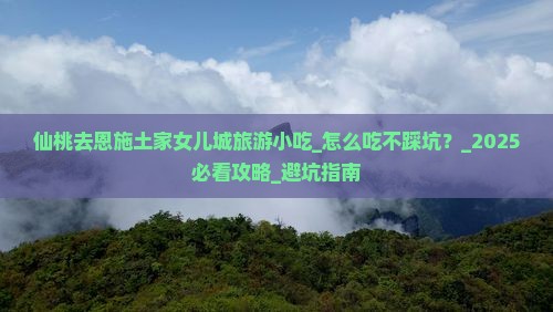 仙桃去恩施土家女儿城旅游小吃