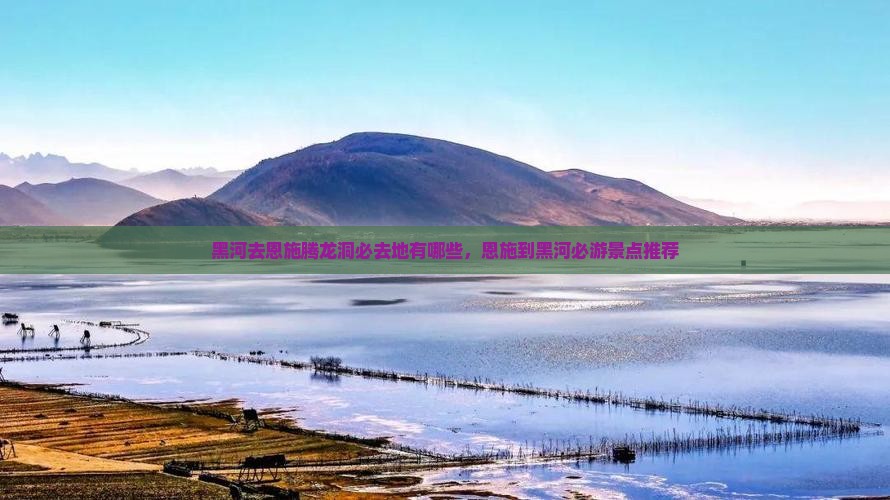 黑河去恩施腾龙洞必去地