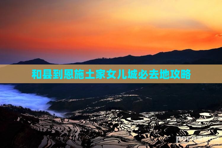 和县到恩施土家女儿城必去地