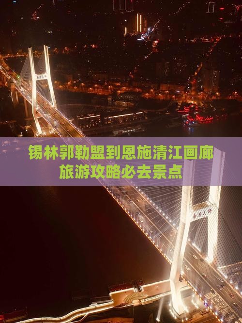 锡林郭勒盟到恩施清江画廊必去地