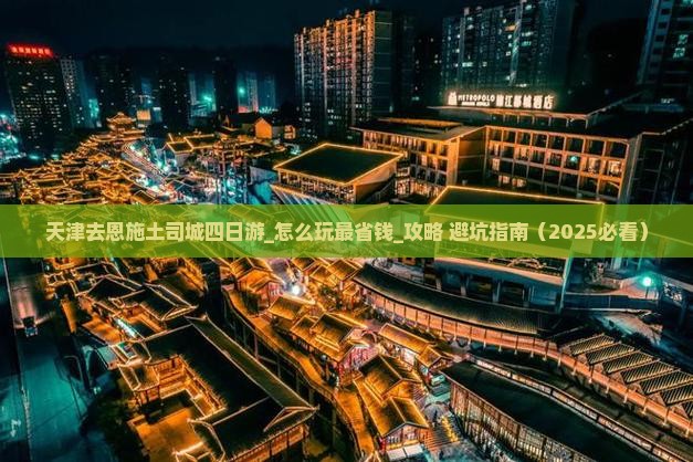 天津去恩施土司城四日游