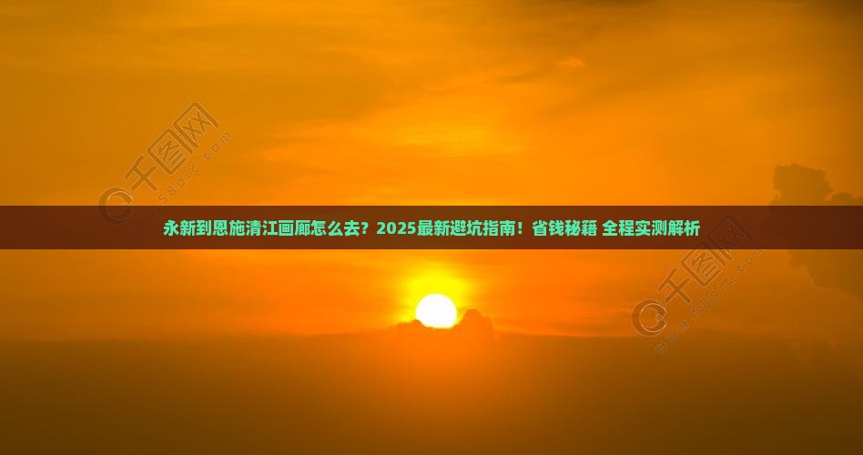 永新到恩施清江画廊攻略