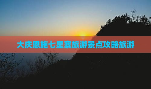 大庆去恩施七星寨自由团