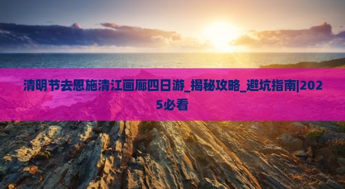 清明节去恩施清江画廊四日游