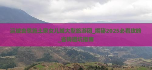 运城去恩施土家女儿城大型旅游团