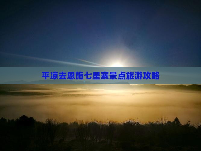平凉去恩施七星寨景点