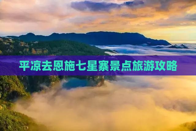 平凉去恩施七星寨景点
