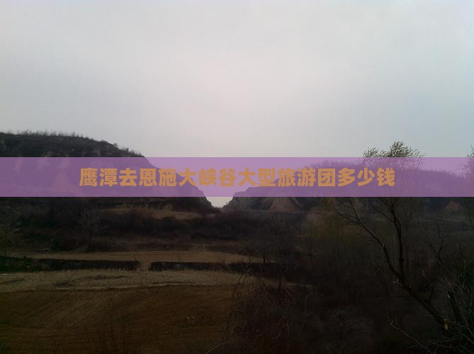 鹰潭去恩施大峡谷大型旅游团