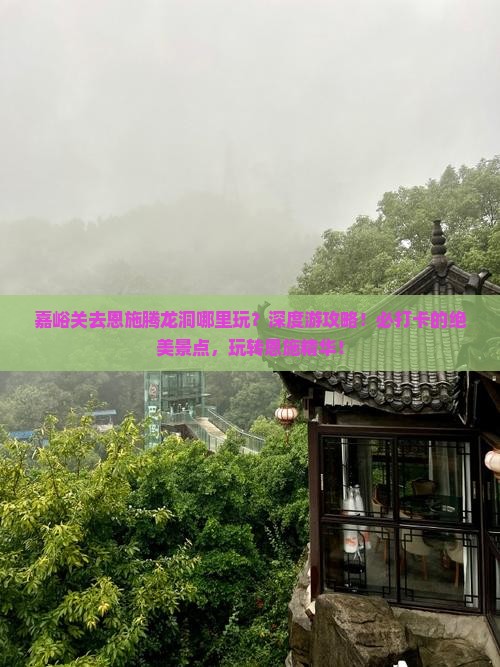 嘉峪关去恩施腾龙洞哪里玩