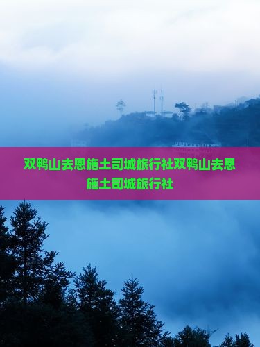 双鸭山去恩施土司城旅行社