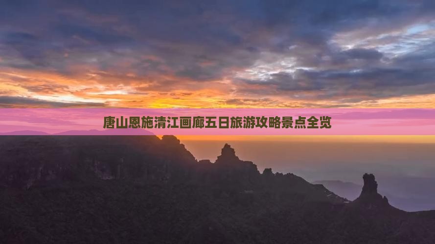 唐山去恩施清江画廊五日游