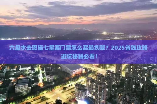 六盘水去恩施七星寨门票