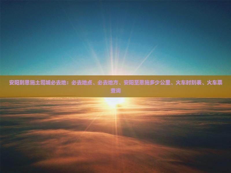 安阳到恩施土司城必去地