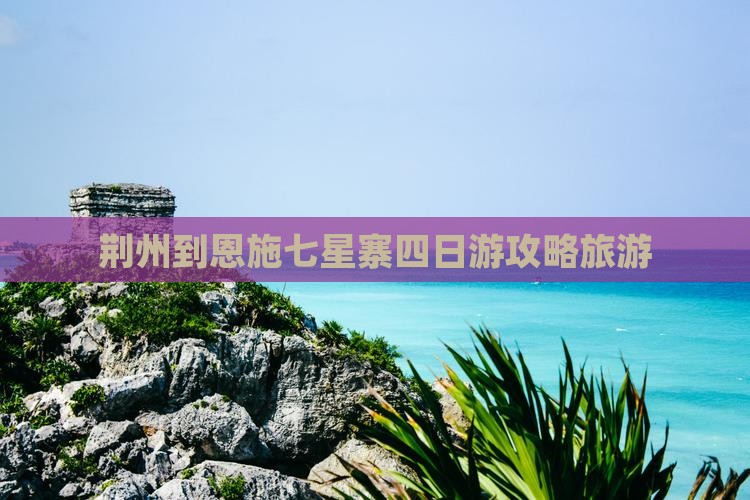 荆州到恩施七星寨四日游