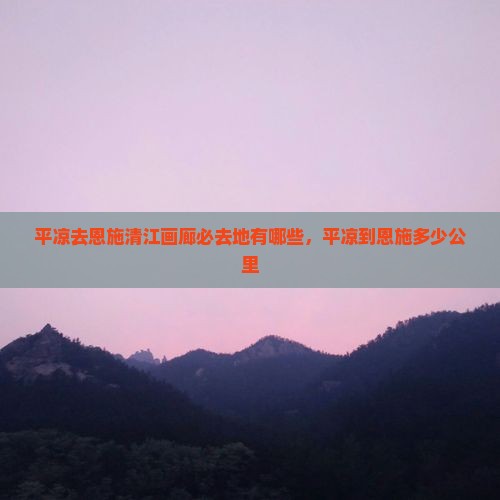平凉去恩施清江画廊必去地