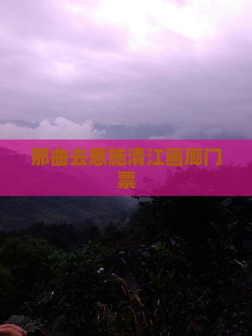 那曲去恩施清江画廊门票