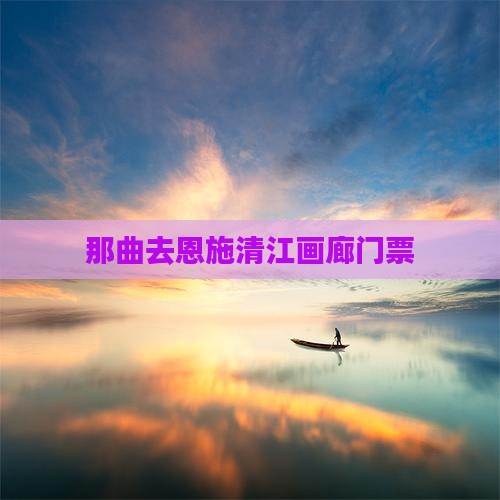 那曲去恩施清江画廊门票