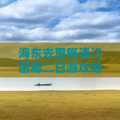 海东去恩施清江画廊二日游