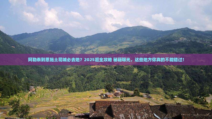 阿勒泰到恩施土司城必去地