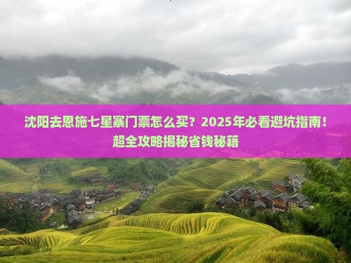 沈阳去恩施七星寨门票 沈阳去恩施七星寨门票