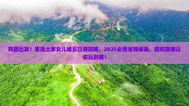 鸡西去恩施土家女儿城五日游