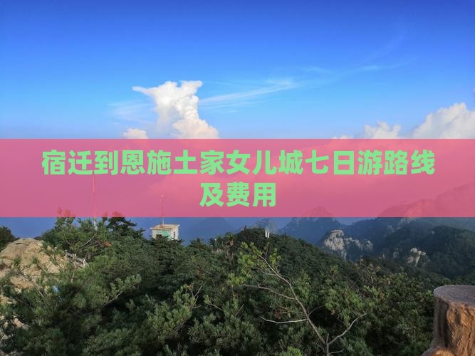 宿迁到恩施土家女儿城七日游
