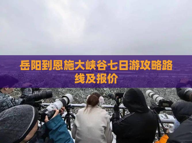 岳阳到恩施大峡谷七日游 岳阳到恩施大峡谷七日游