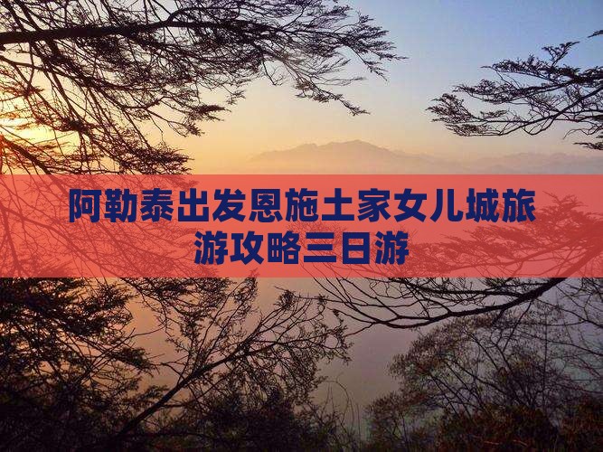 阿泰勒去恩施土家女儿城三日游