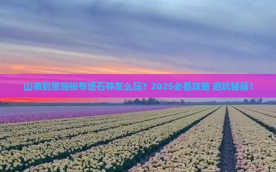 山南到恩施梭布垭石林哪里玩