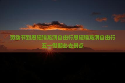 劳动节到恩施腾龙洞自由行