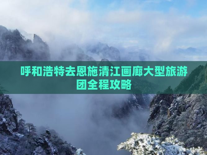 呼和浩特去恩施清江画廊大型旅游团