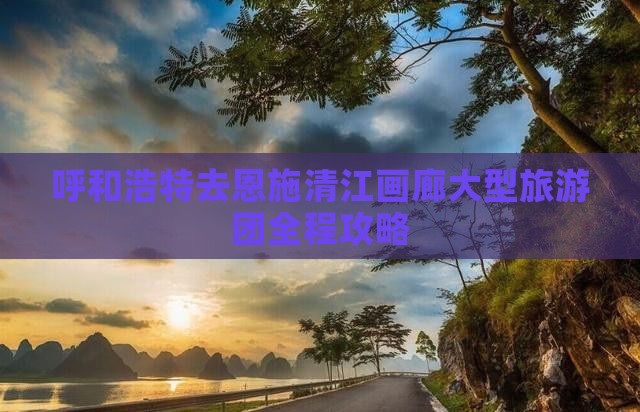 呼和浩特去恩施清江画廊大型旅游团