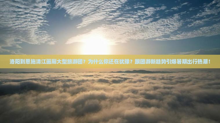 洛阳到恩施清江画廊大型旅游团