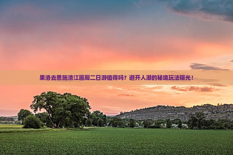 果洛去恩施清江画廊二日游