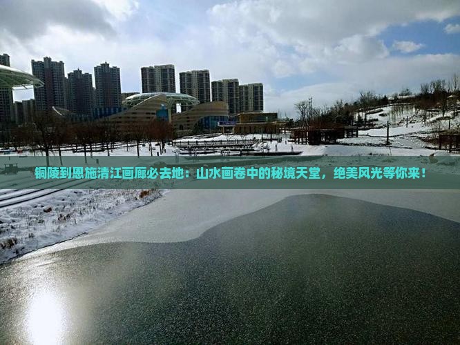 铜陵到恩施清江画廊必去地